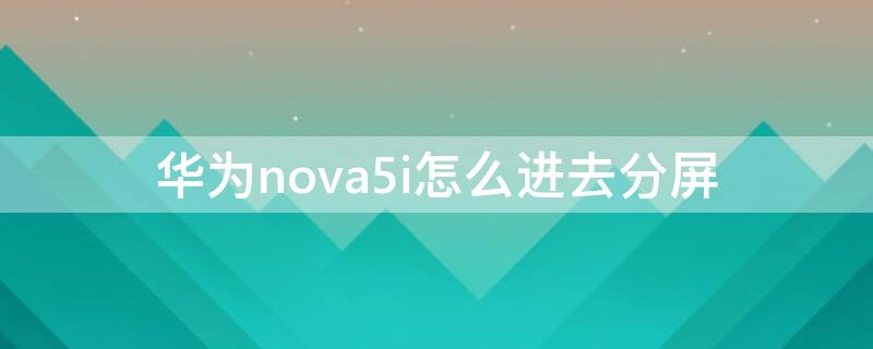 华为nova5i怎么进去分屏 华为Nova5i怎么分屏