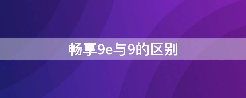 畅享9e与9的区别（畅享9和9e区别）