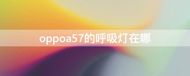 oppoa57的呼吸灯在哪 oppoa57有没有呼吸灯