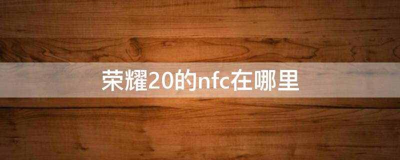 荣耀20的nfc在哪里 荣耀20的nfc在哪里打开