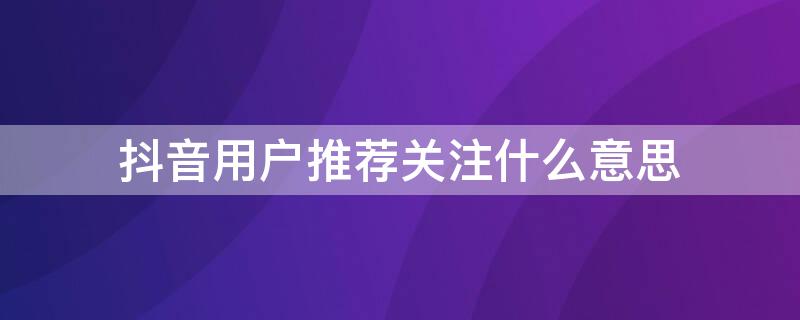 抖音用户推荐关注什么意思 抖音好友推荐关注什么意思