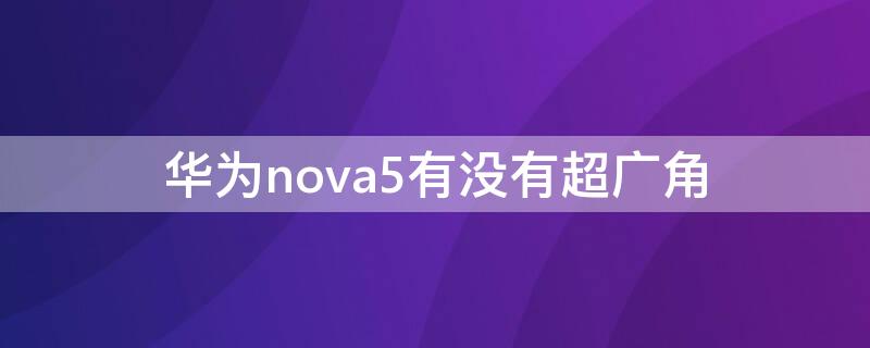 华为nova5有没有超广角（华为nova5超广角怎么打开）