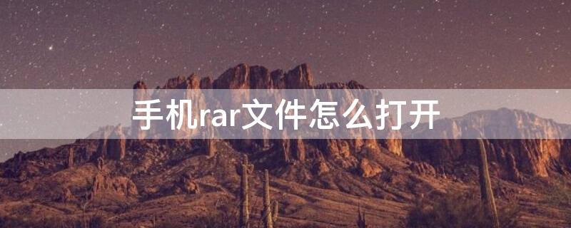 手机rar文件怎么打开（荣耀手机rar文件怎么打开）