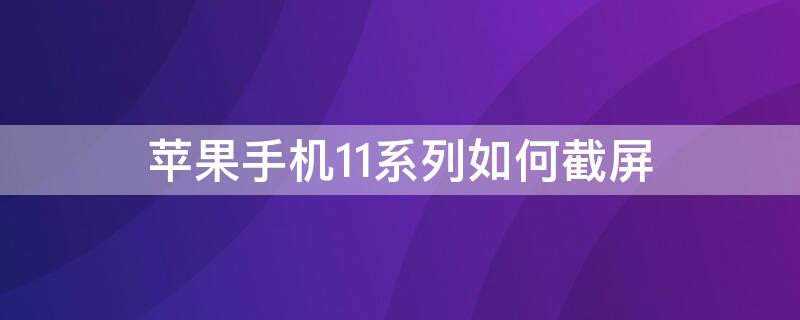 iPhone手机11系列如何截屏（苹果手机11系列如何截屏）