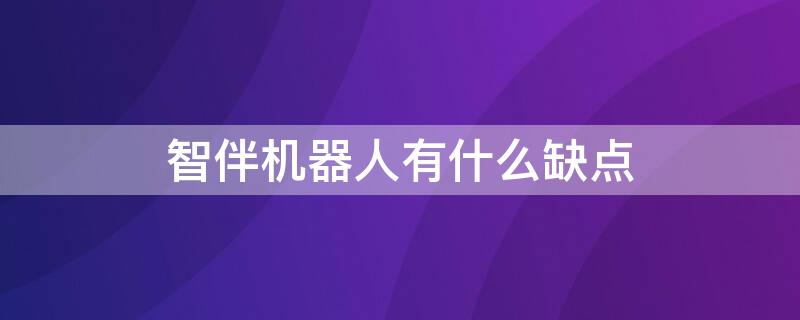 智伴机器人有什么缺点 智伴机器人一点都不实用