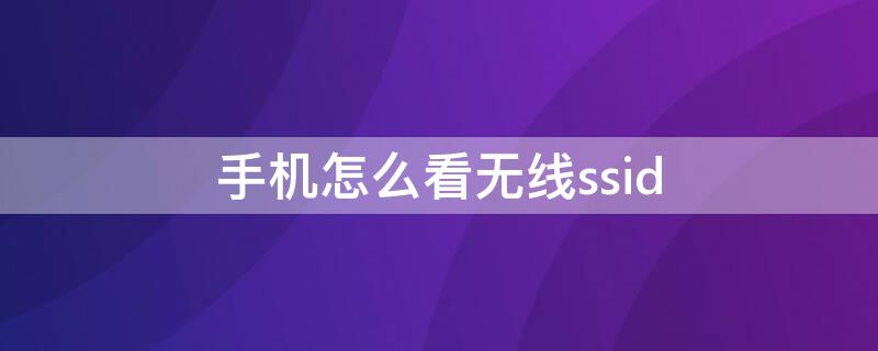 手机怎么看无线ssid 手机怎么看无线连接了几个设备