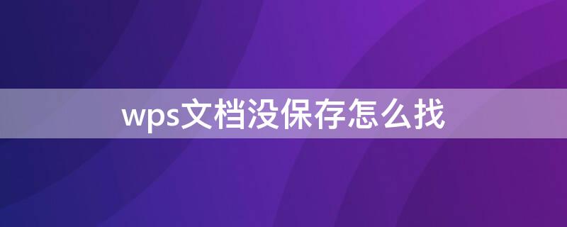 wps文档没保存怎么找 wps文档没保存怎么找回