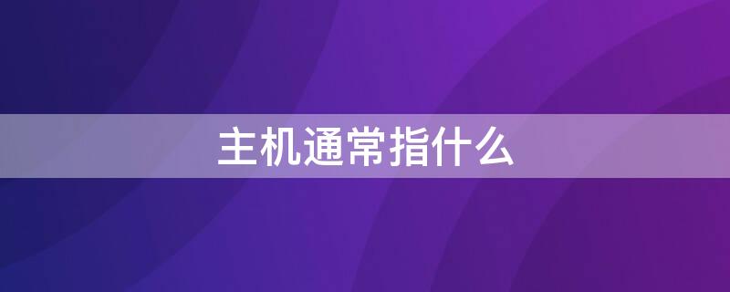 主机通常指什么（主机一般指什么）