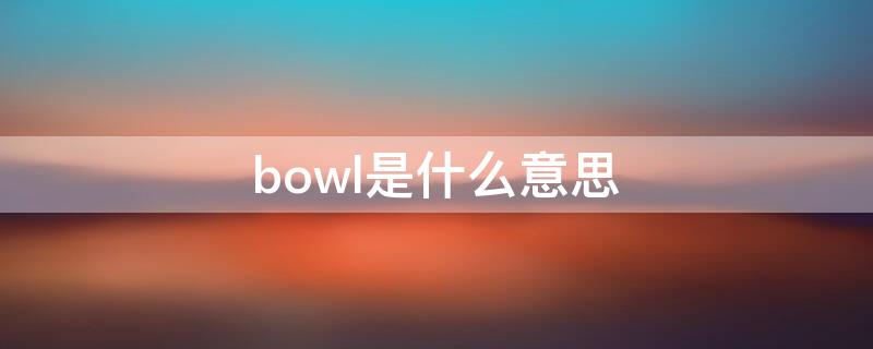 bowl是什么意思（bowl是什么意思英语单词）