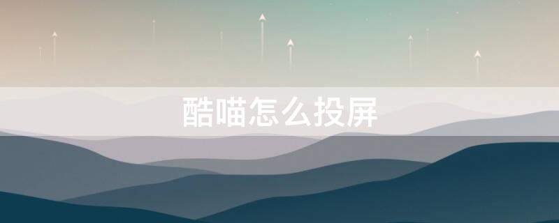 酷喵怎么投屏（没有酷喵怎么投屏）