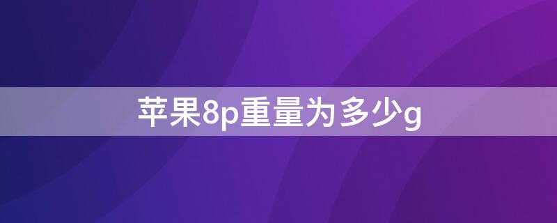 iPhone8p重量为多少g iphone8p重量多少克