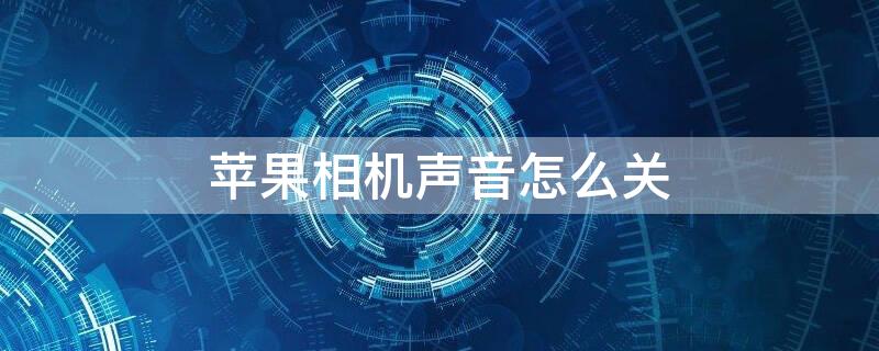 iPhone相机声音怎么关 iphone相机声音怎么关不关闭铃声