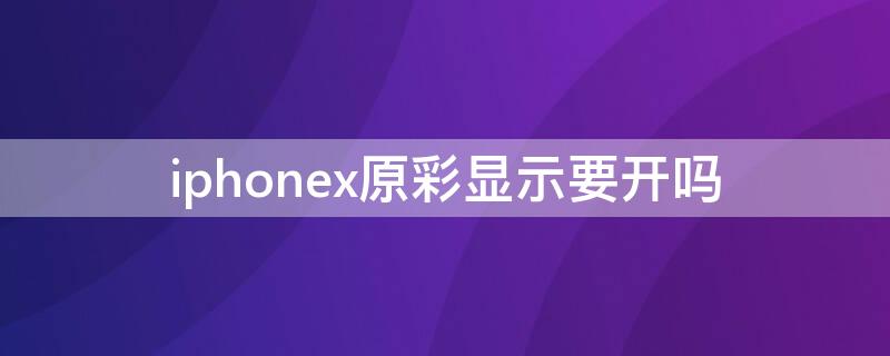 iPhonex原彩显示要开吗（iphonex开不开原彩显示）