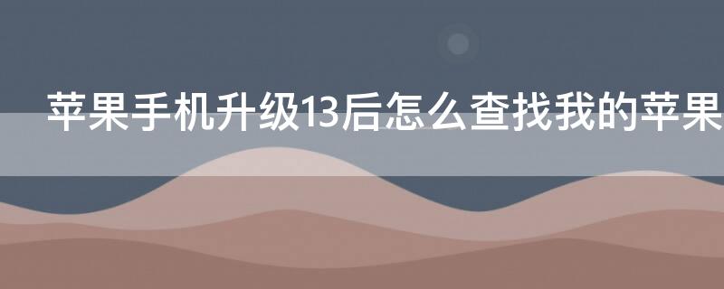 iPhone手机升级13后怎么查找我的iPhone（更新ios13后查找我的iPhone）