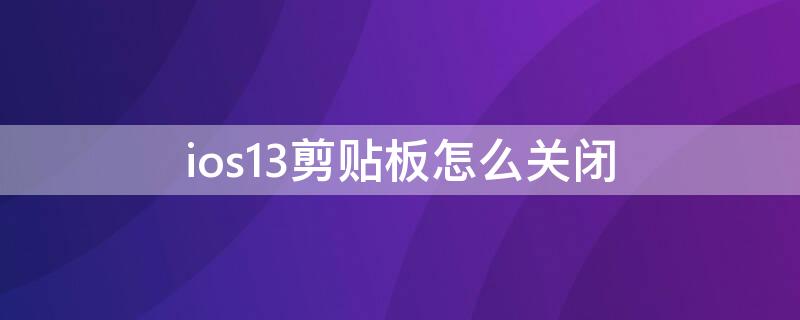 ios13剪贴板怎么关闭（ios15禁止剪贴板怎么设置）