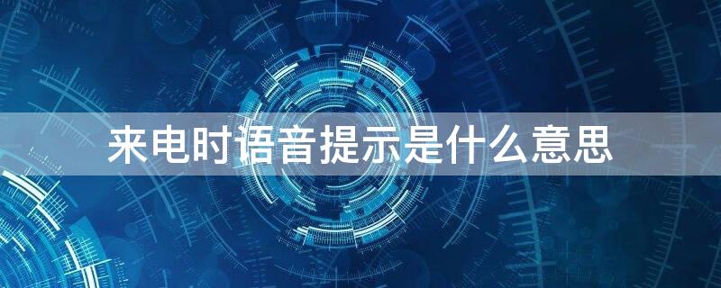 来电时语音提示是什么意思 来电时语音提示是什么意思怎么关闭