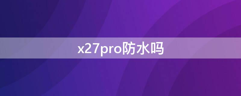 x27pro防水吗（VIVOx27防水吗）