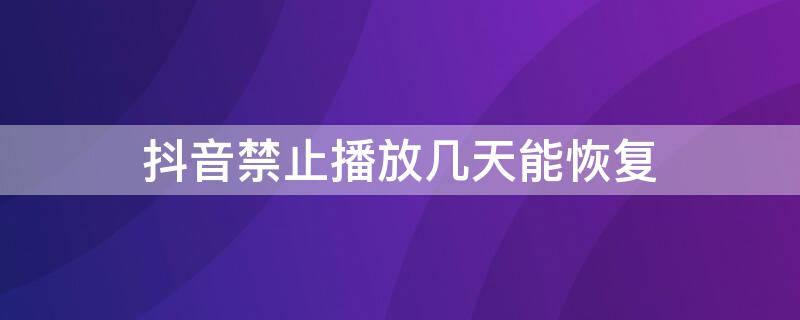 抖音禁止播放几天能恢复（抖音禁止播放几天能恢复正常）