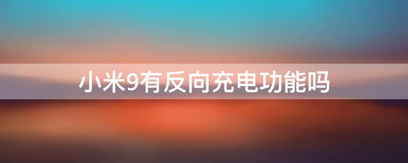 小米9有反向充电功能吗 小米9支持反向充电的功能吗