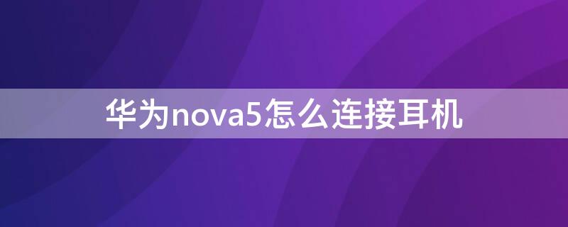 华为nova5怎么连接耳机 华为nova5连接耳机没声音