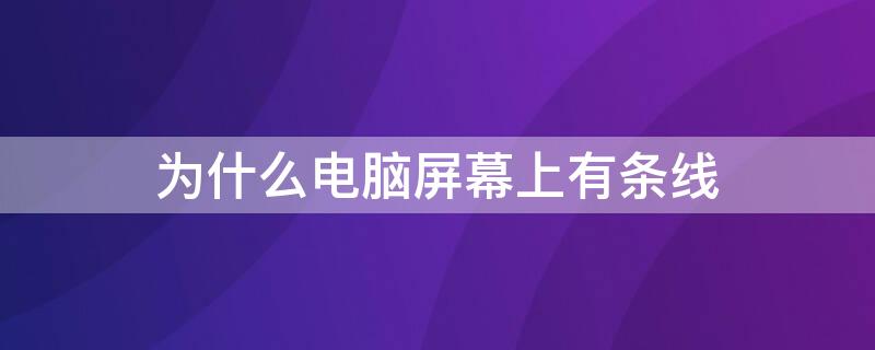 为什么电脑屏幕上有条线 为什么电脑屏幕上有条线一直闪