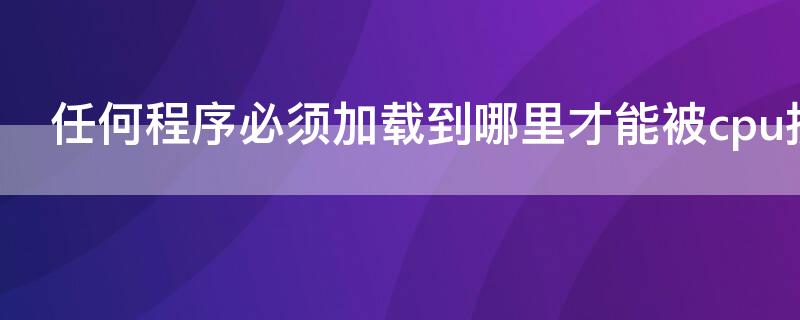 任何程序必须加载到哪里才能被cpu执行