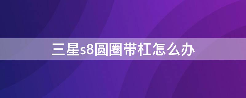 三星s8圆圈带杠怎么办 三星s8圆圈带杠怎么办啊