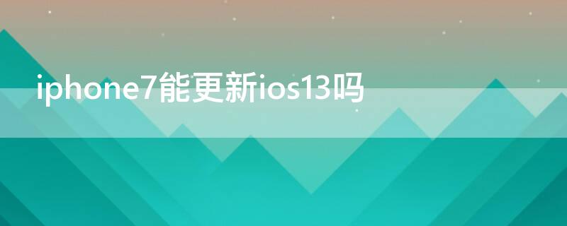 iPhone7能更新ios13吗（iphone6plus可以更新ios13吗）