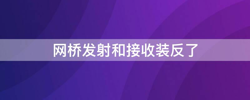 网桥发射和接收装反了 网桥发射端是从还是主