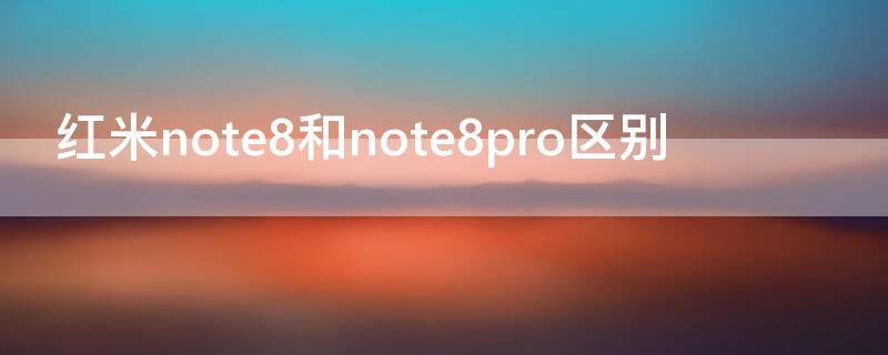 红米note8和note8pro区别（红米note8和红米note8pro有什么区别）