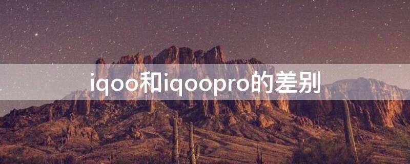 iqoo和iqoopro的差别 iqoo和iqoopro的差别图片