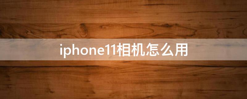 iPhone11相机怎么用 iPhone12相机怎么用