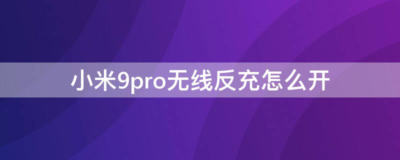 小米9pro无线反充怎么开（小米9的无线反充怎么打开）