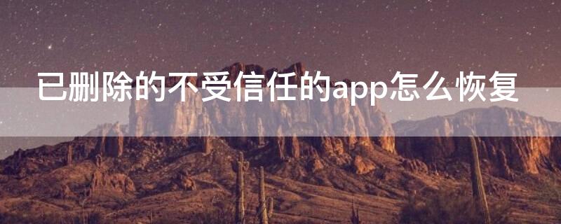 已删除的不受信任的app怎么恢复（已删除的不受信任的app怎么恢复正常）