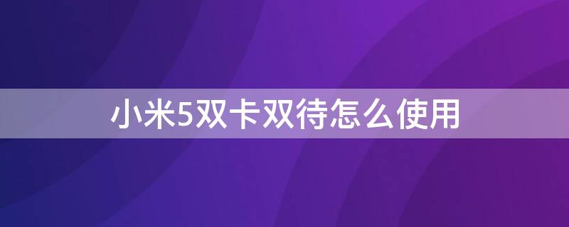 小米5双卡双待怎么使用 小米5双卡双待怎么使用流量