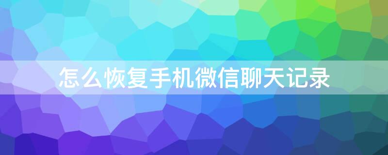 怎么恢复手机微信聊天记录 手机换了怎么找回微信聊天记录