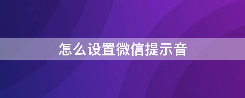 怎么设置微信提示音 怎么设置微信提示音音量大小