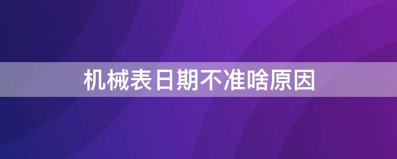 机械表日期不准啥原因（机械表日期不准怎么回事）