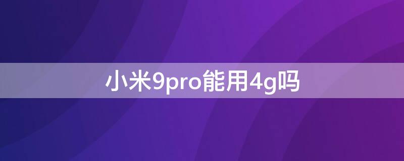 小米9pro能用4g吗（小米9pro支持4g吗）