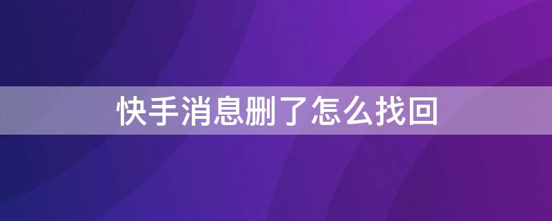 快手消息删了怎么找回 快手消息删了怎么恢复