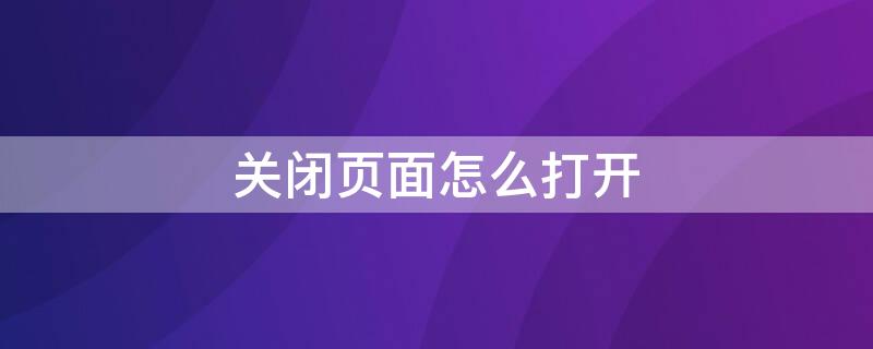 关闭页面怎么打开（关闭页面怎么打开微信）