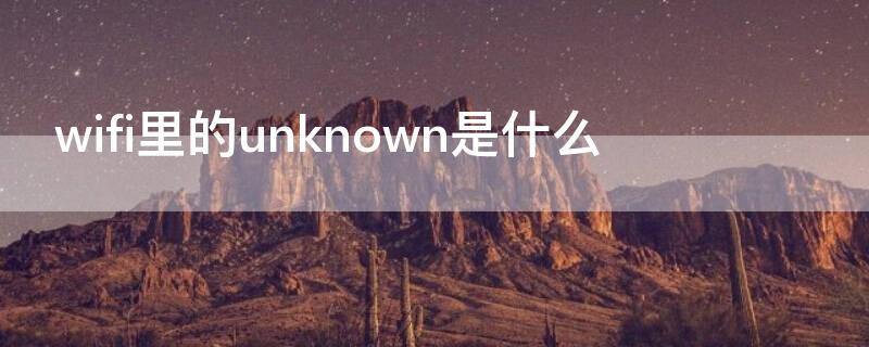 wifi里的unknown是什么 wifi显示unknownssid