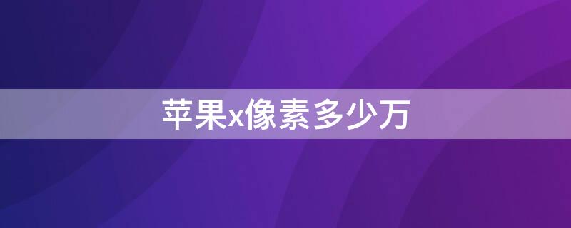 iPhonex像素多少万 苹果14pro像素多少万