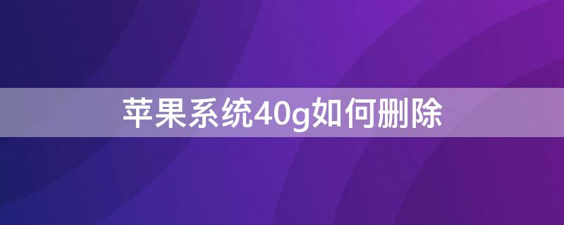 iPhone系统40g如何删除（苹果手机系统120g怎么删除）