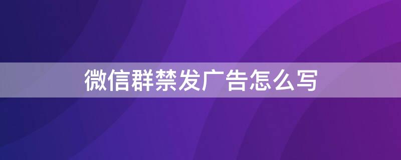 微信群禁发广告怎么写 微信群禁发广告怎么写文案