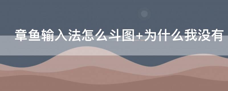 章鱼输入法怎么斗图（章鱼输入法怎么斗图没有了）