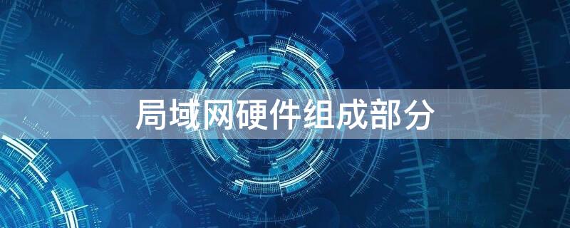 局域网硬件组成部分 局域网络硬件组成部分