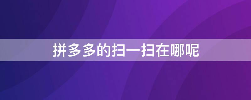 拼多多的扫一扫在哪呢 拼多多的扫一扫在哪里找