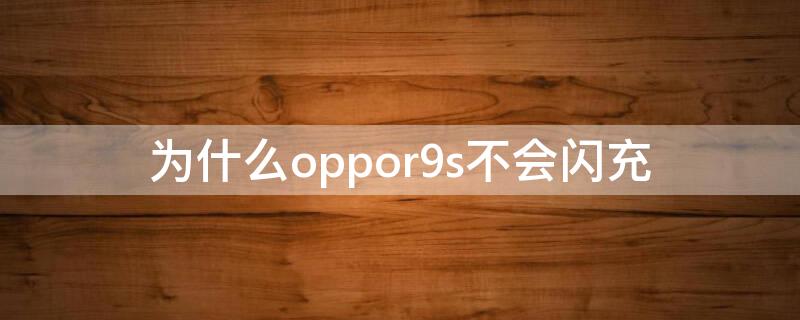 为什么oppor9s不会闪充 oppor9splus不能闪充了怎么办