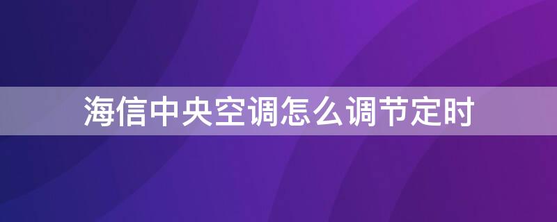 海信中央空调怎么调节定时 海信中央空调怎么调节定时功能